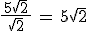 \frac{\,5\sqrt{2}\,}{\sqrt{2}}\,=\,5\sqrt{2}